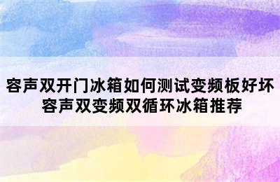 容声双开门冰箱如何测试变频板好坏 容声双变频双循环冰箱推荐